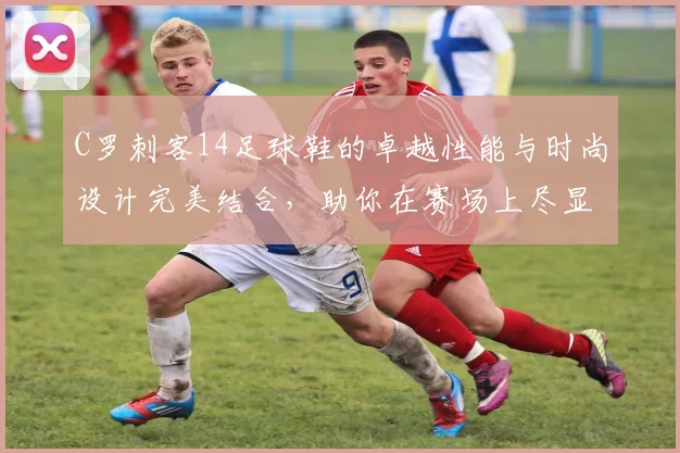 C罗刺客14足球鞋的卓越性能与时尚设计完美结合，助你在赛场上尽显风采