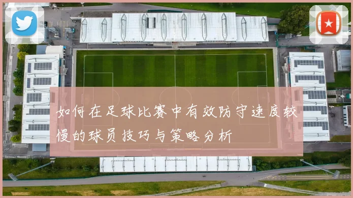如何在足球比赛中有效防守速度较慢的球员技巧与策略分析