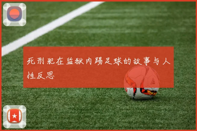 死刑犯在监狱内踢足球的故事与人性反思