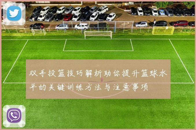 双手投篮技巧解析助你提升篮球水平的关键训练方法与注意事项