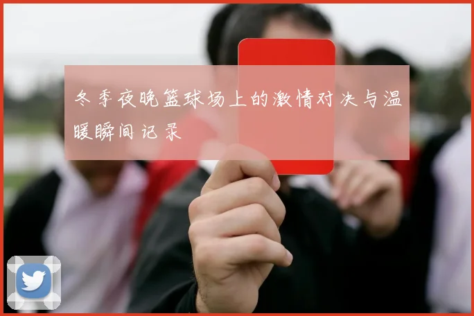 冬季夜晚篮球场上的激情对决与温暖瞬间记录