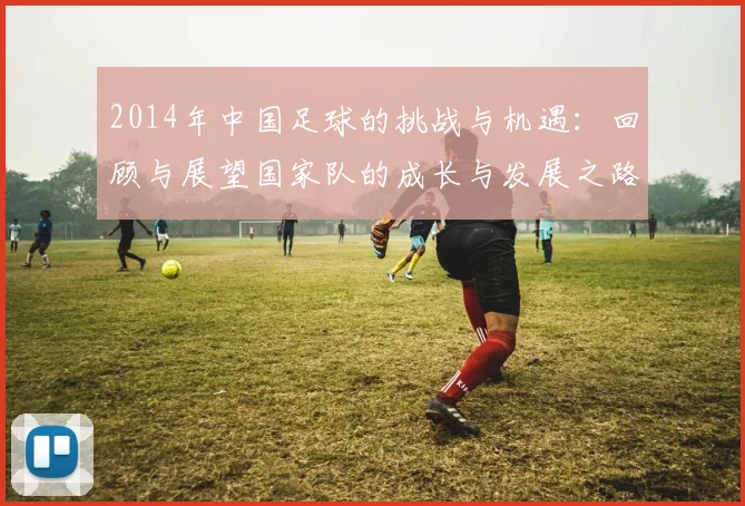 2014年中国足球的挑战与机遇：回顾与展望国家队的成长与发展之路