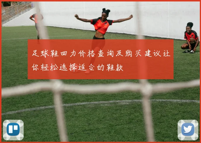 足球鞋回力价格查询及购买建议让你轻松选择适合的鞋款